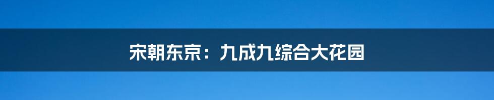 宋朝东京：九成九综合大花园