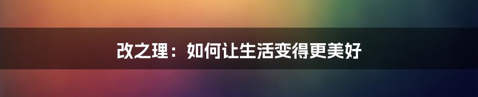 改之理：如何让生活变得更美好