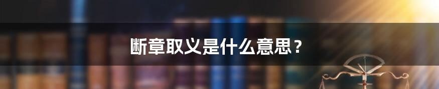 断章取义是什么意思？