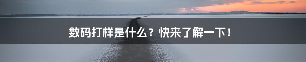 数码打样是什么？快来了解一下！