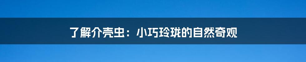 了解介壳虫：小巧玲珑的自然奇观