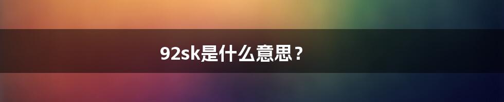 92sk是什么意思？