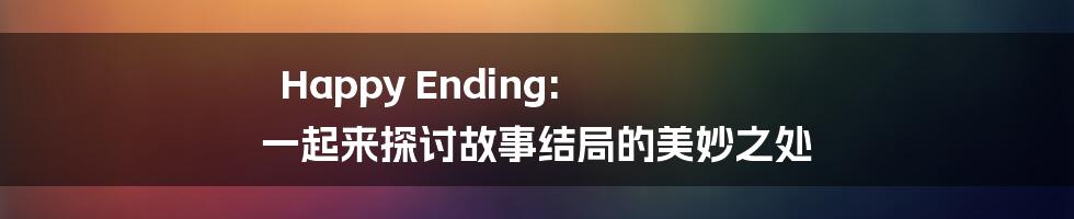 Happy Ending: 一起来探讨故事结局的美妙之处