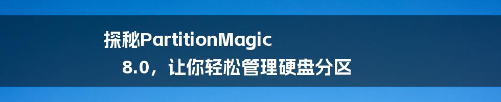 探秘PartitionMagic 8.0，让你轻松管理硬盘分区