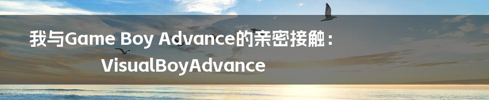 我与Game Boy Advance的亲密接触：VisualBoyAdvance