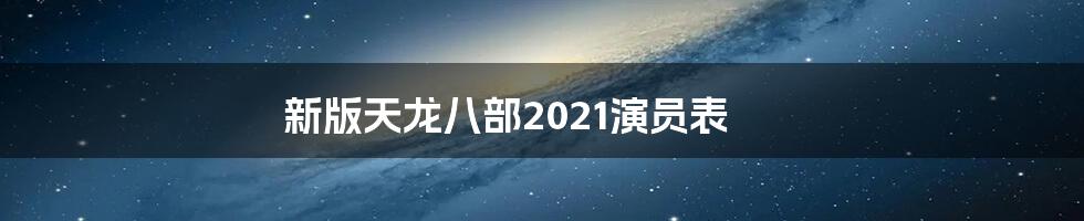 新版天龙八部2021演员表