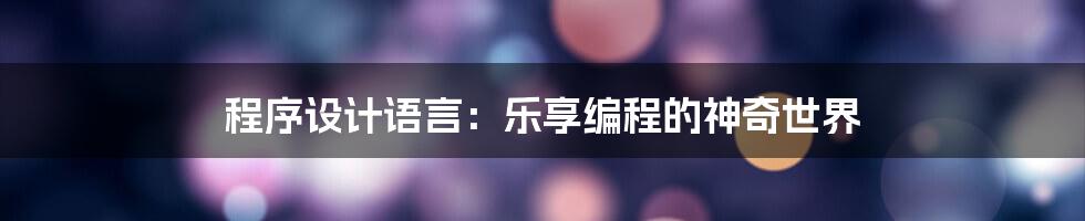 程序设计语言：乐享编程的神奇世界