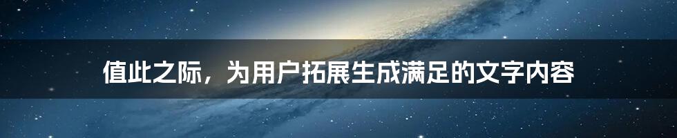 值此之际，为用户拓展生成满足的文字内容