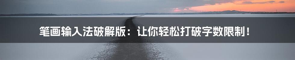 笔画输入法破解版：让你轻松打破字数限制！