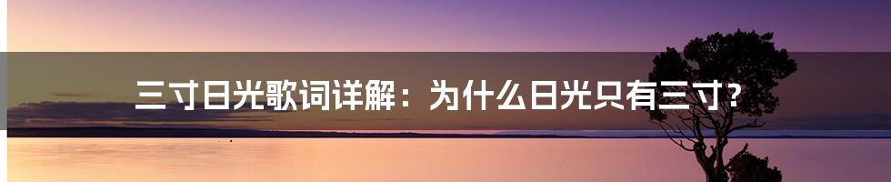 三寸日光歌词详解：为什么日光只有三寸？