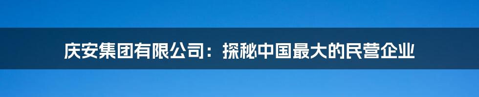 庆安集团有限公司：探秘中国最大的民营企业