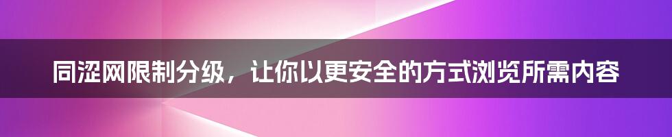 同涩网限制分级，让你以更安全的方式浏览所需内容