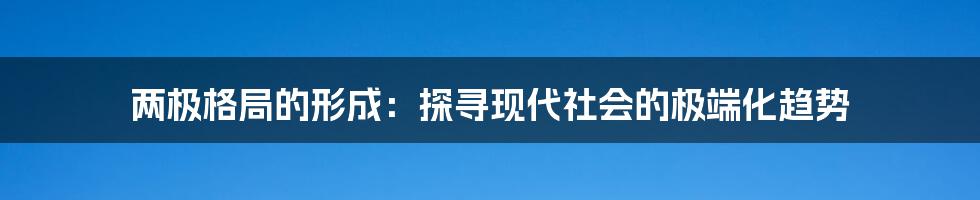 两极格局的形成：探寻现代社会的极端化趋势