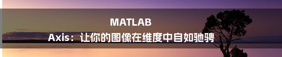 MATLAB Axis：让你的图像在维度中自如驰骋