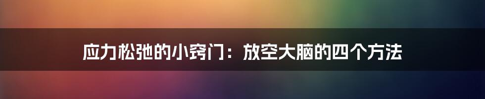 应力松弛的小窍门：放空大脑的四个方法