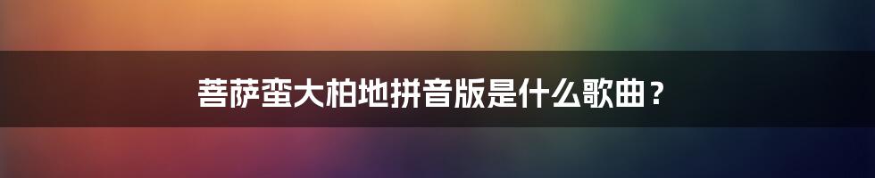 菩萨蛮大柏地拼音版是什么歌曲？