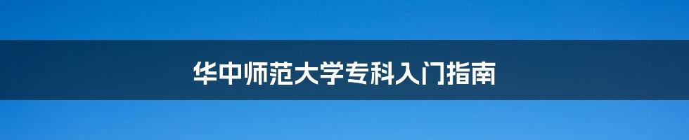 华中师范大学专科入门指南