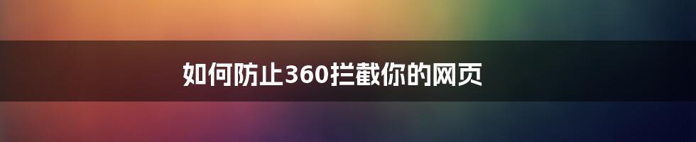 如何防止360拦截你的网页