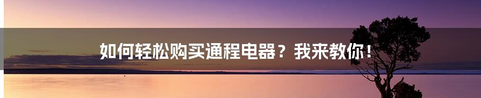 如何轻松购买通程电器？我来教你！