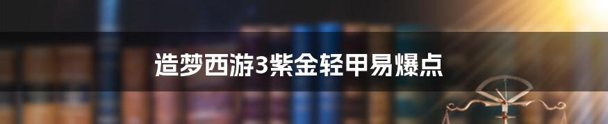 造梦西游3紫金轻甲易爆点