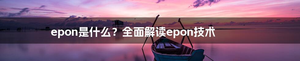 epon是什么？全面解读epon技术