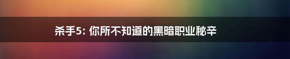 杀手5: 你所不知道的黑暗职业秘辛