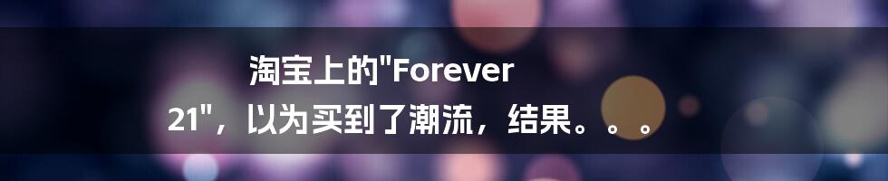 淘宝上的"Forever 21"，以为买到了潮流，结果。。。