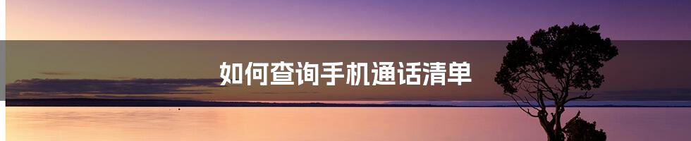 如何查询手机通话清单