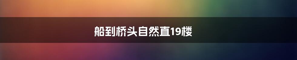 船到桥头自然直19楼