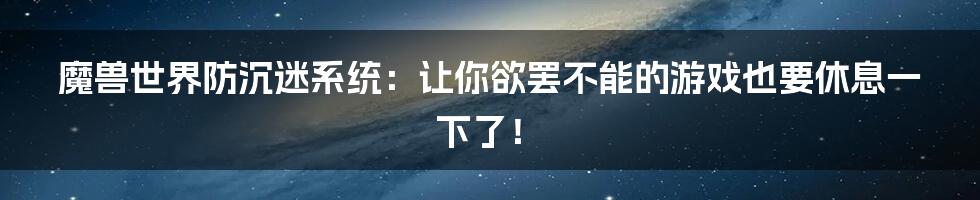 魔兽世界防沉迷系统：让你欲罢不能的游戏也要休息一下了！