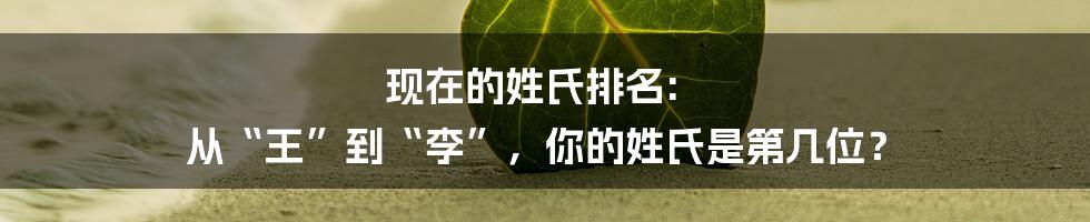 现在的姓氏排名: 从“王”到“李”，你的姓氏是第几位？