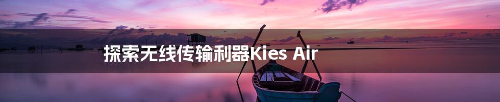 探索无线传输利器Kies Air