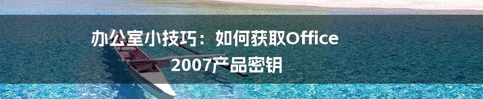 办公室小技巧：如何获取Office 2007产品密钥