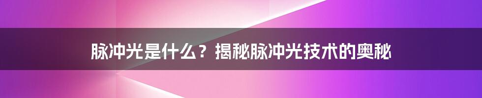 脉冲光是什么？揭秘脉冲光技术的奥秘