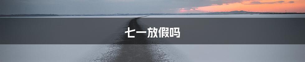 七一放假吗