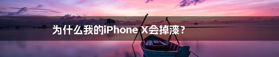 为什么我的iPhone X会掉漆？