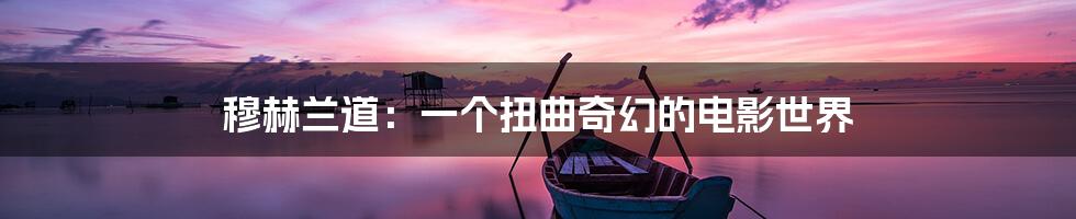 穆赫兰道：一个扭曲奇幻的电影世界