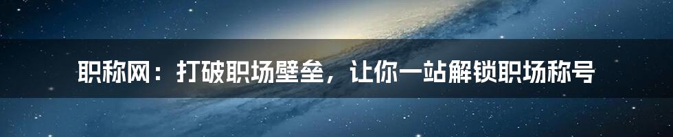 职称网：打破职场壁垒，让你一站解锁职场称号