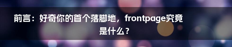 前言：好奇你的首个落脚地，frontpage究竟是什么？