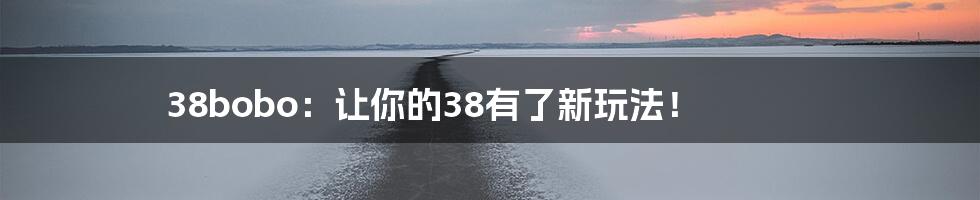 38bobo：让你的38有了新玩法！