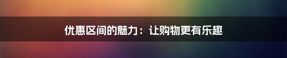 优惠区间的魅力：让购物更有乐趣