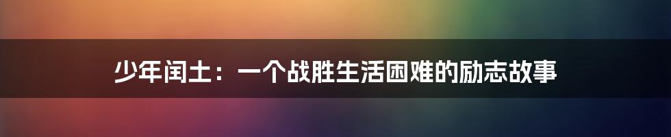 少年闰土：一个战胜生活困难的励志故事