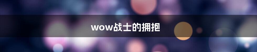 wow战士的拥抱