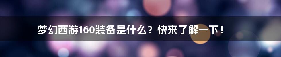 梦幻西游160装备是什么？快来了解一下！