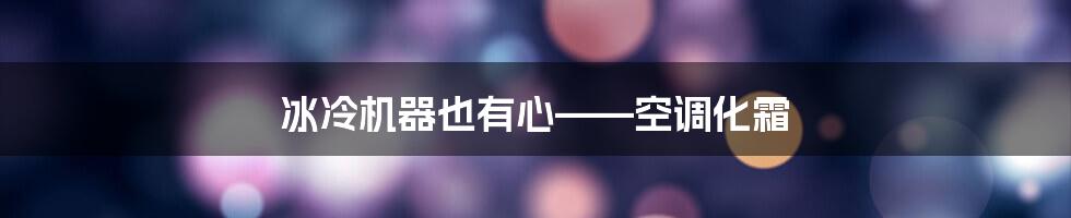 冰冷机器也有心——空调化霜