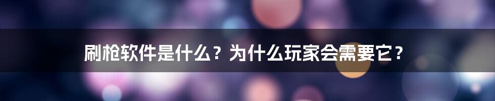 刷枪软件是什么？为什么玩家会需要它？