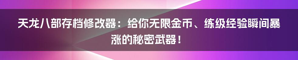 天龙八部存档修改器：给你无限金币、练级经验瞬间暴涨的秘密武器！