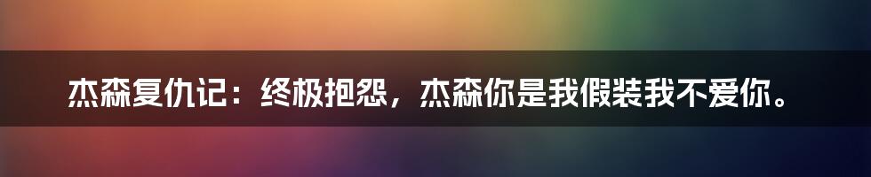 杰森复仇记：终极抱怨，杰森你是我假装我不爱你。