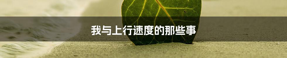 我与上行速度的那些事