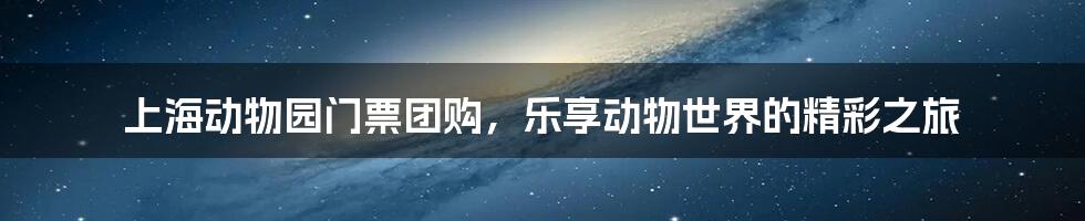 上海动物园门票团购，乐享动物世界的精彩之旅